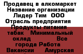 Продавец в алкомаркет › Название организации ­ Лидер Тим, ООО › Отрасль предприятия ­ Продукты питания, табак › Минимальный оклад ­ 22 150 - Все города Работа » Вакансии   . Амурская обл.,Архаринский р-н